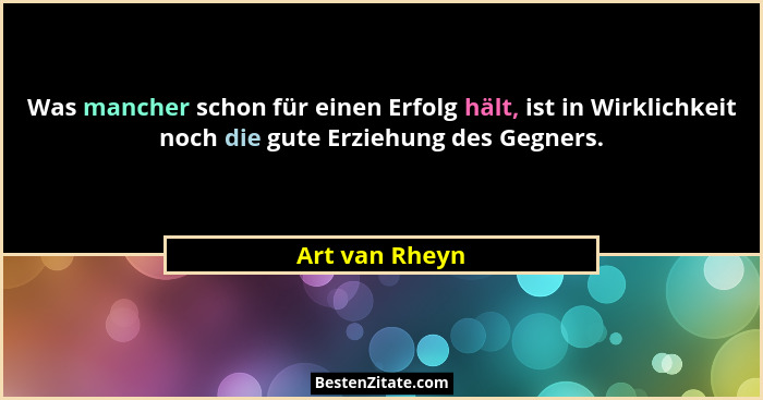 Was mancher schon für einen Erfolg hält, ist in Wirklichkeit noch die gute Erziehung des Gegners.... - Art van Rheyn