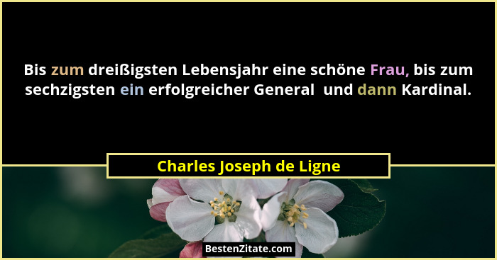 Bis zum dreißigsten Lebensjahr eine schöne Frau, bis zum sechzigsten ein erfolgreicher General  und dann Kardinal.... - Charles Joseph de Ligne