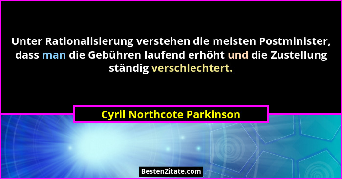 Unter Rationalisierung verstehen die meisten Postminister, dass man die Gebühren laufend erhöht und die Zustellung ständig... - Cyril Northcote Parkinson