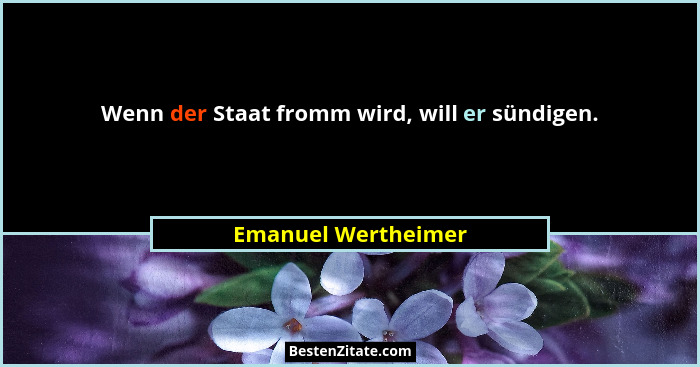 Wenn der Staat fromm wird, will er sündigen.... - Emanuel Wertheimer
