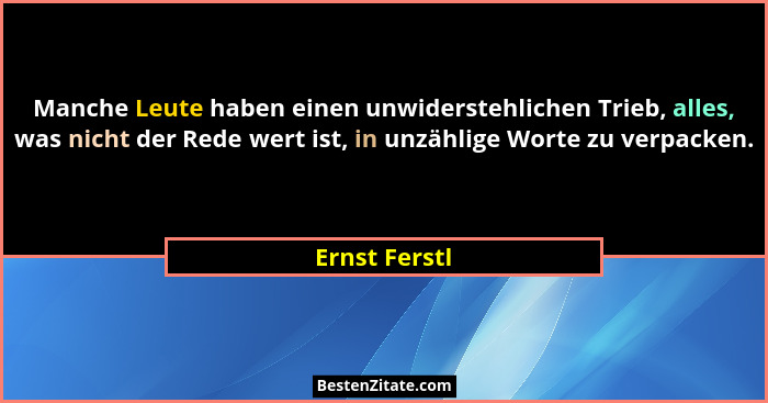 Manche Leute haben einen unwiderstehlichen Trieb, alles, was nicht der Rede wert ist, in unzählige Worte zu verpacken.... - Ernst Ferstl