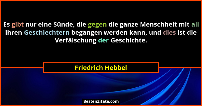 Es gibt nur eine Sünde, die gegen die ganze Menschheit mit all ihren Geschlechtern begangen werden kann, und dies ist die Verfälsch... - Friedrich Hebbel