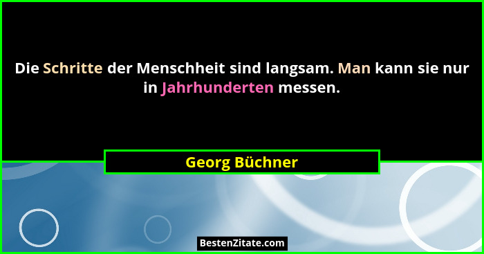 Die Schritte der Menschheit sind langsam. Man kann sie nur in Jahrhunderten messen.... - Georg Büchner