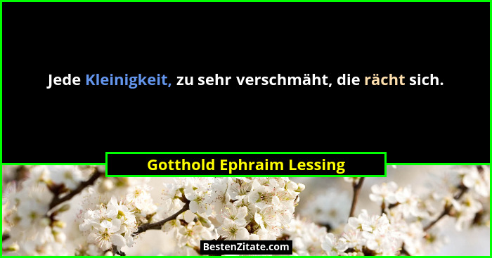 Jede Kleinigkeit, zu sehr verschmäht, die rächt sich.... - Gotthold Ephraim Lessing