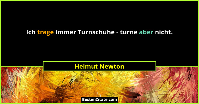 Ich trage immer Turnschuhe - turne aber nicht.... - Helmut Newton