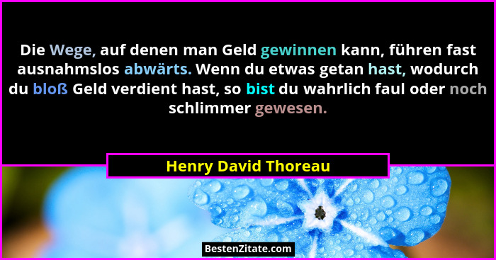 Die Wege, auf denen man Geld gewinnen kann, führen fast ausnahmslos abwärts. Wenn du etwas getan hast, wodurch du bloß Geld verd... - Henry David Thoreau