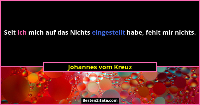 Seit ich mich auf das Nichts eingestellt habe, fehlt mir nichts.... - Johannes vom Kreuz