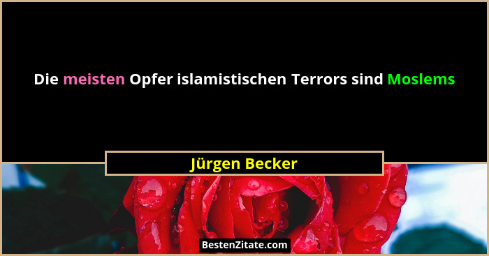 Die meisten Opfer islamistischen Terrors sind Moslems... - Jürgen Becker
