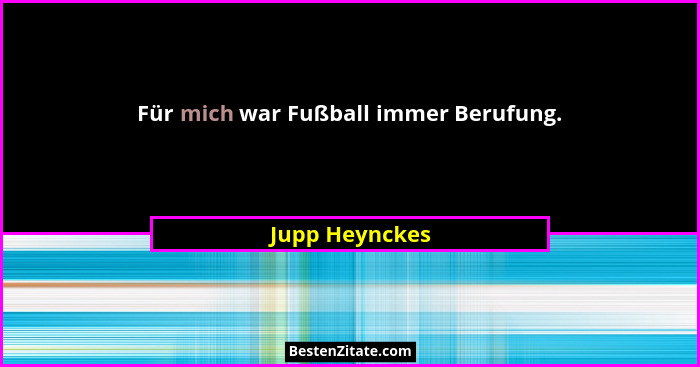 Für mich war Fußball immer Berufung.... - Jupp Heynckes