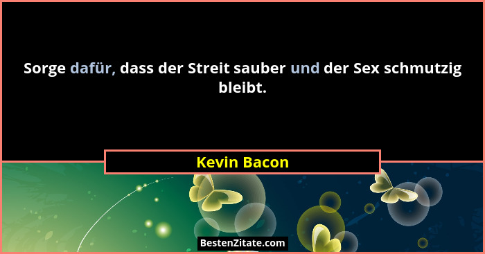 Sorge dafür, dass der Streit sauber und der Sex schmutzig bleibt.... - Kevin Bacon