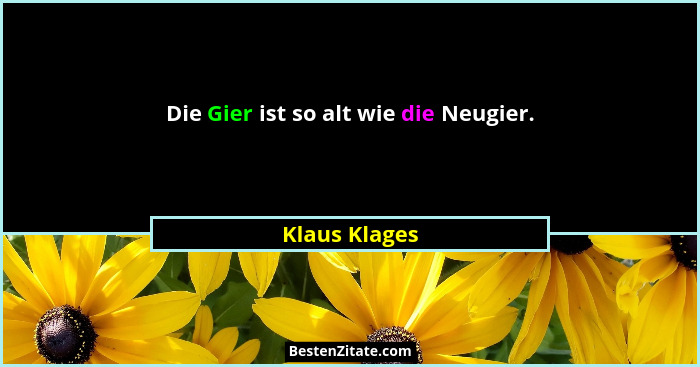 Die Gier ist so alt wie die Neugier.... - Klaus Klages