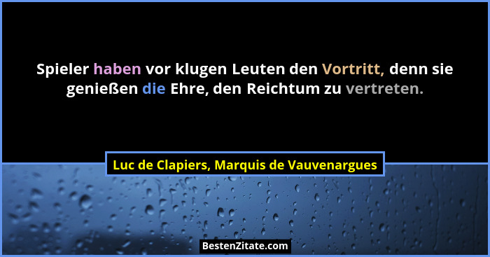 Spieler haben vor klugen Leuten den Vortritt, denn sie genießen die Ehre, den Reichtum zu vertreten.... - Luc de Clapiers, Marquis de Vauvenargues