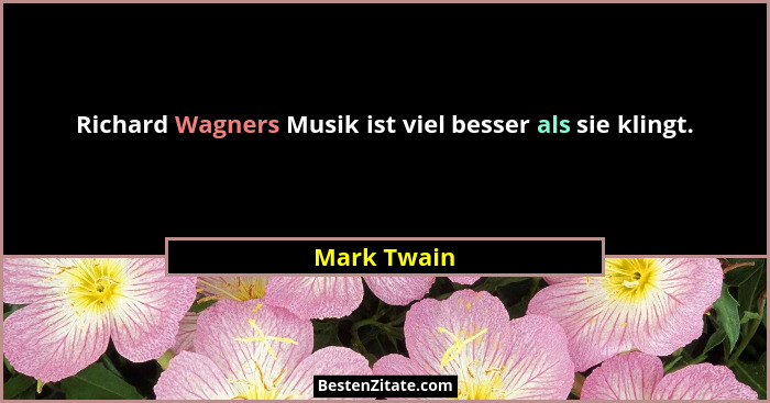 Richard Wagners Musik ist viel besser als sie klingt.... - Mark Twain