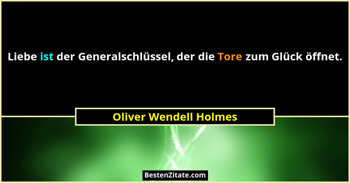 Liebe ist der Generalschlüssel, der die Tore zum Glück öffnet.... - Oliver Wendell Holmes