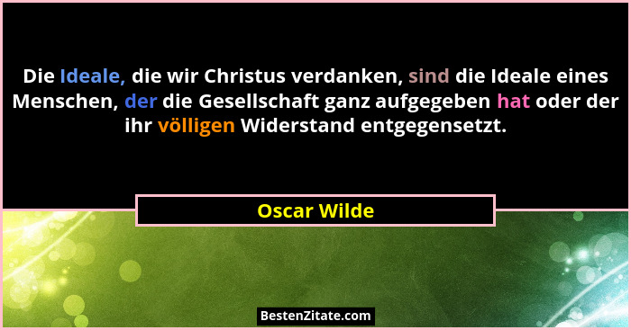 Die Ideale, die wir Christus verdanken, sind die Ideale eines Menschen, der die Gesellschaft ganz aufgegeben hat oder der ihr völligen W... - Oscar Wilde