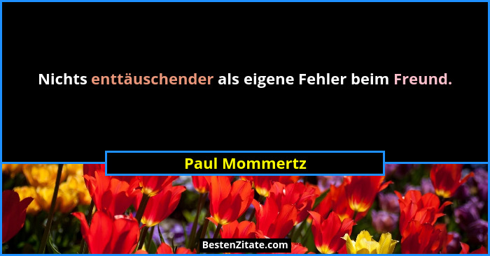 Nichts enttäuschender als eigene Fehler beim Freund.... - Paul Mommertz