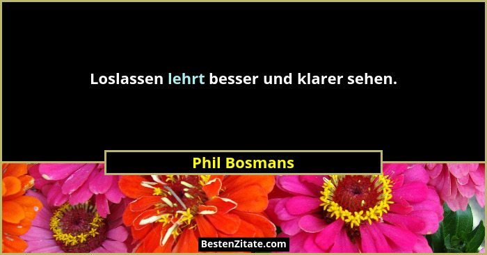 Loslassen lehrt besser und klarer sehen.... - Phil Bosmans
