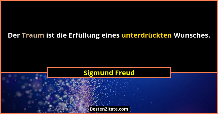 Der Traum ist die Erfüllung eines unterdrückten Wunsches.... - Sigmund Freud