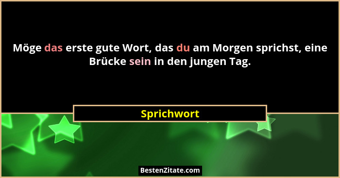 Möge das erste gute Wort, das du am Morgen sprichst, eine Brücke sein in den jungen Tag.... - Sprichwort