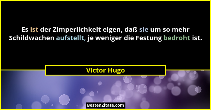 Es ist der Zimperlichkeit eigen, daß sie um so mehr Schildwachen aufstellt, je weniger die Festung bedroht ist.... - Victor Hugo