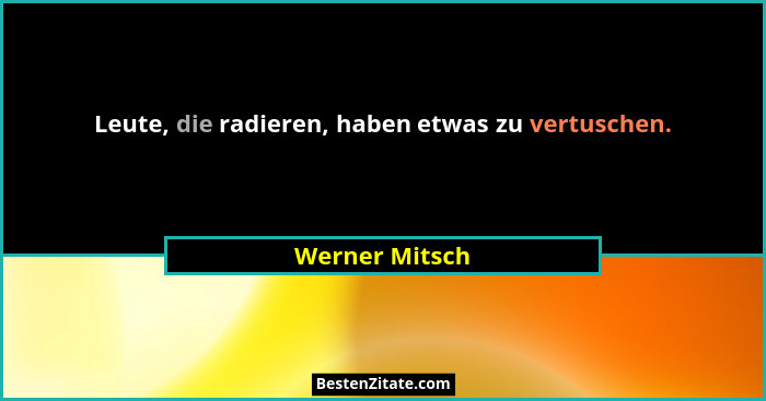 Leute, die radieren, haben etwas zu vertuschen.... - Werner Mitsch