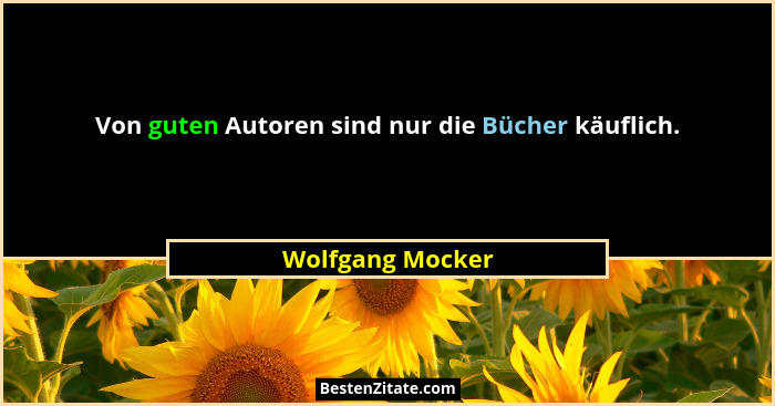 Von guten Autoren sind nur die Bücher käuflich.... - Wolfgang Mocker