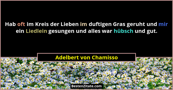 Hab oft im Kreis der Lieben im duftigen Gras geruht und mir ein Liedlein gesungen und alles war hübsch und gut.... - Adelbert von Chamisso