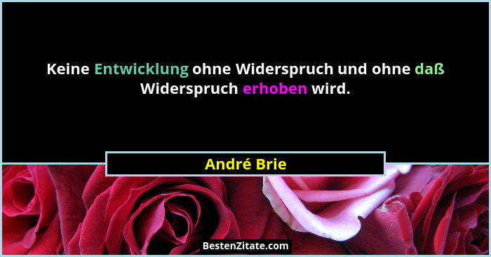 Keine Entwicklung ohne Widerspruch und ohne daß Widerspruch erhoben wird.... - André Brie