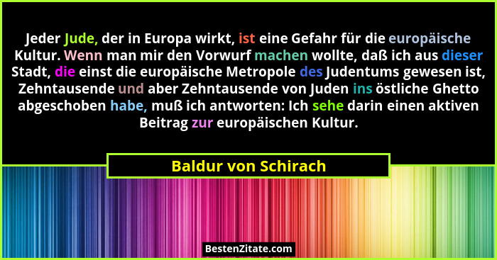 Jeder Jude, der in Europa wirkt, ist eine Gefahr für die europäische Kultur. Wenn man mir den Vorwurf machen wollte, daß ich aus... - Baldur von Schirach