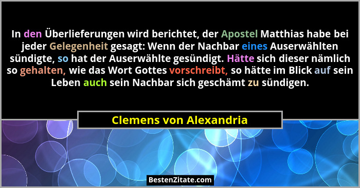 In den Überlieferungen wird berichtet, der Apostel Matthias habe bei jeder Gelegenheit gesagt: Wenn der Nachbar eines Auserwä... - Clemens von Alexandria