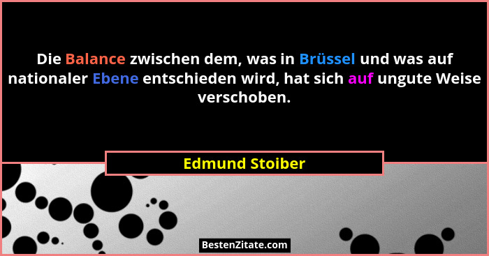 Die Balance zwischen dem, was in Brüssel und was auf nationaler Ebene entschieden wird, hat sich auf ungute Weise verschoben.... - Edmund Stoiber