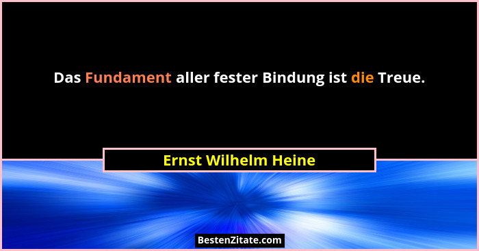 Das Fundament aller fester Bindung ist die Treue.... - Ernst Wilhelm Heine