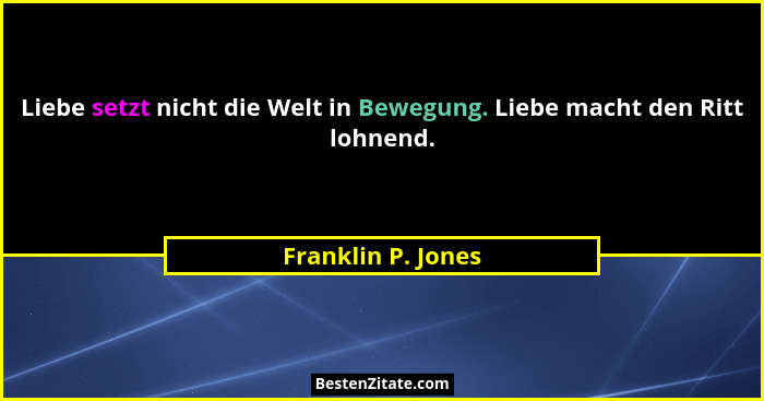 Liebe setzt nicht die Welt in Bewegung. Liebe macht den Ritt lohnend.... - Franklin P. Jones