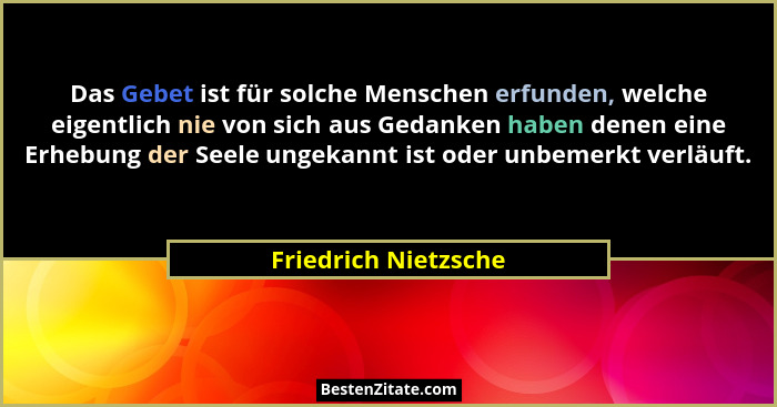 Das Gebet ist für solche Menschen erfunden, welche eigentlich nie von sich aus Gedanken haben denen eine Erhebung der Seele unge... - Friedrich Nietzsche