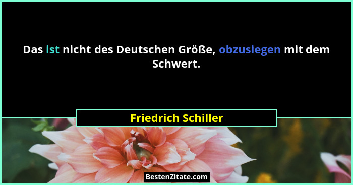 Das ist nicht des Deutschen Größe, obzusiegen mit dem Schwert.... - Friedrich Schiller