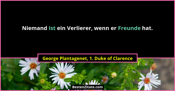 Niemand ist ein Verlierer, wenn er Freunde hat.... - George Plantagenet, 1. Duke of Clarence