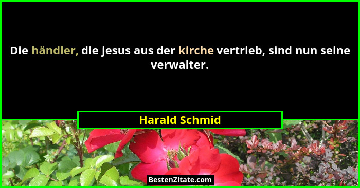 Die händler, die jesus aus der kirche vertrieb, sind nun seine verwalter.... - Harald Schmid