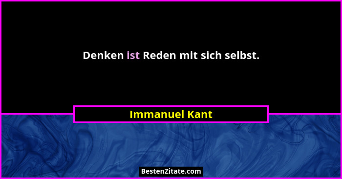 Denken ist Reden mit sich selbst.... - Immanuel Kant