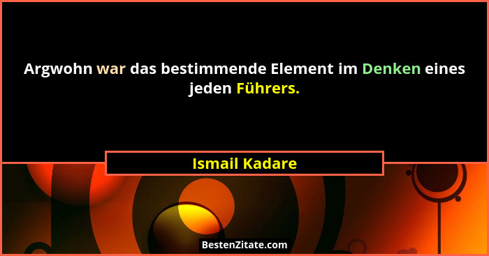 Argwohn war das bestimmende Element im Denken eines jeden Führers.... - Ismail Kadare