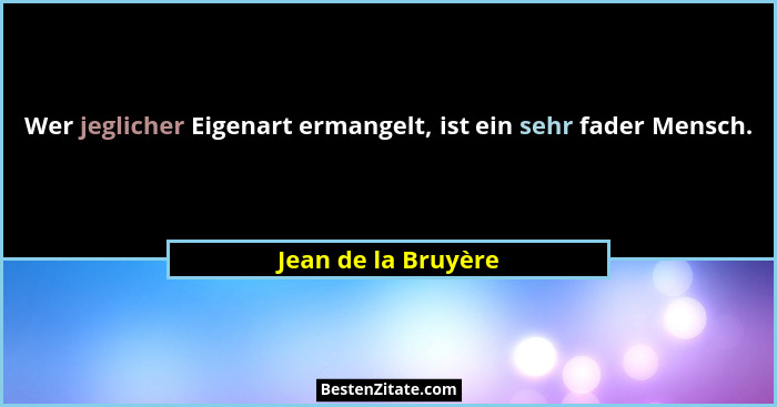 Wer jeglicher Eigenart ermangelt, ist ein sehr fader Mensch.... - Jean de la Bruyère