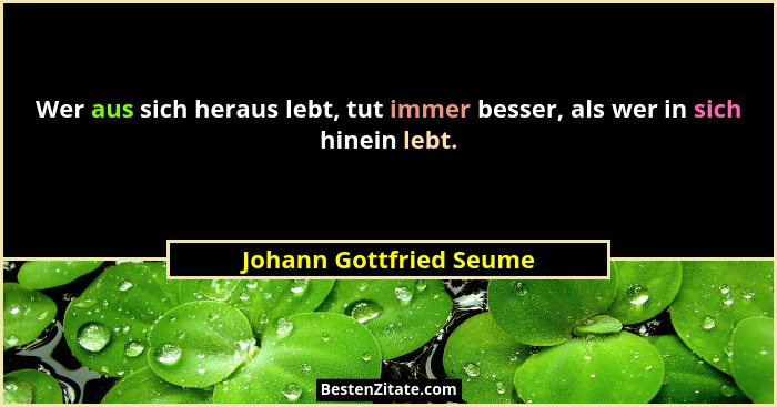 Wer aus sich heraus lebt, tut immer besser, als wer in sich hinein lebt.... - Johann Gottfried Seume
