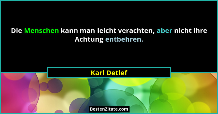 Die Menschen kann man leicht verachten, aber nicht ihre Achtung entbehren.... - Karl Detlef