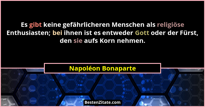 Es gibt keine gefährlicheren Menschen als religiöse Enthusiasten; bei ihnen ist es entweder Gott oder der Fürst, den sie aufs Kor... - Napoléon Bonaparte