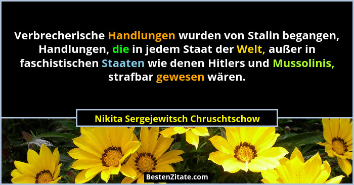 Verbrecherische Handlungen wurden von Stalin begangen, Handlungen, die in jedem Staat der Welt, außer in faschist... - Nikita Sergejewitsch Chruschtschow