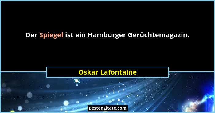 Der Spiegel ist ein Hamburger Gerüchtemagazin.... - Oskar Lafontaine