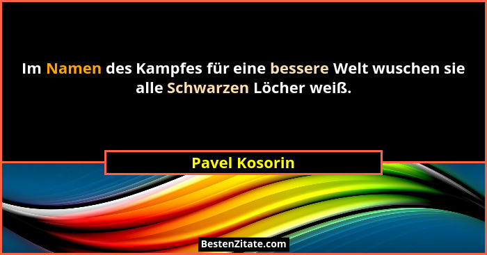 Im Namen des Kampfes für eine bessere Welt wuschen sie alle Schwarzen Löcher weiß.... - Pavel Kosorin