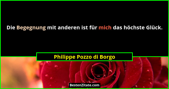 Die Begegnung mit anderen ist für mich das höchste Glück.... - Philippe Pozzo di Borgo