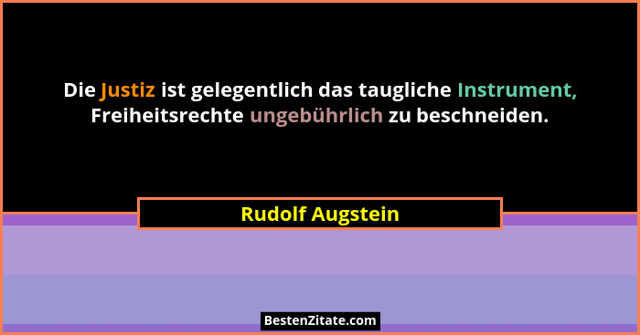 Die Justiz ist gelegentlich das taugliche Instrument, Freiheitsrechte ungebührlich zu beschneiden.... - Rudolf Augstein