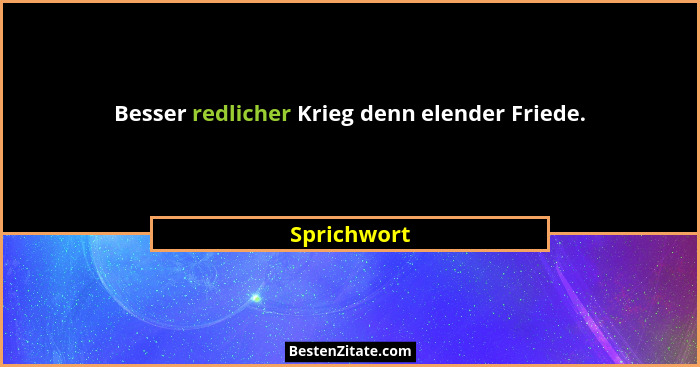Besser redlicher Krieg denn elender Friede.... - Sprichwort