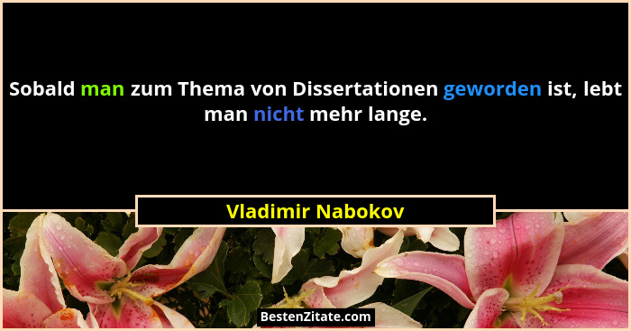 Sobald man zum Thema von Dissertationen geworden ist, lebt man nicht mehr lange.... - Vladimir Nabokov